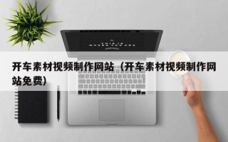 北京开车素材视频制作网站（开车素材视频制作网站免费）